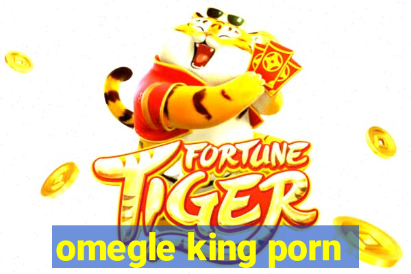 omegle king porn